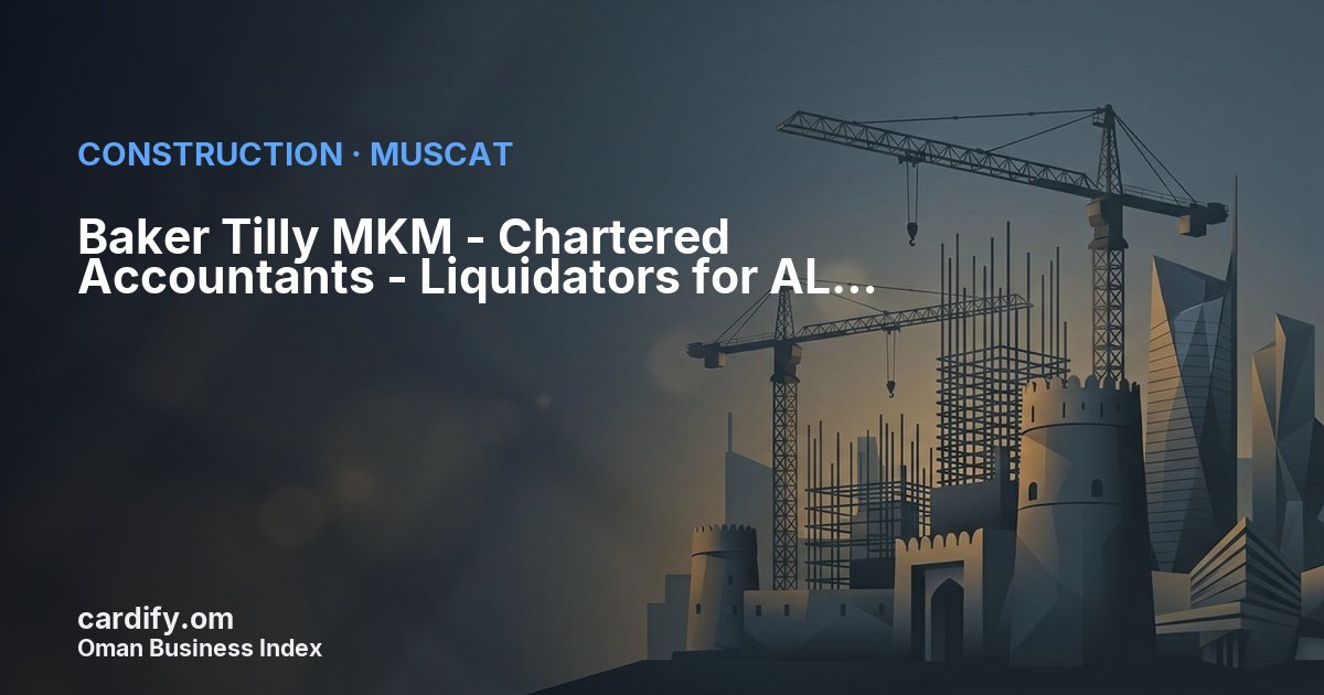 Baker Tilly MKM - Chartered Accountants - Liquidators for AL BURKAN ENGINEERING LLC, Construction in Muscat, Oman